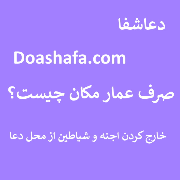 -مکان صرف عمار مکان چیست؟ - خارج کردن اجنه و شیاطین از محل دعا  