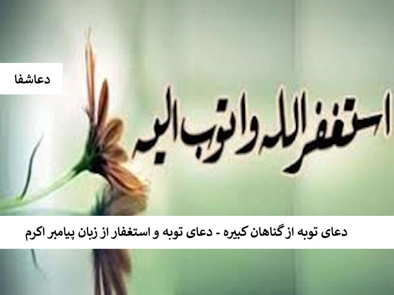 دعای توبه از گناهان کبیره - دعای توبه و استغفار از پیامبر اکرم توبه دعای توبه از گناهان کبیره - دعای توبه و استغفار از پیامبر اکرم