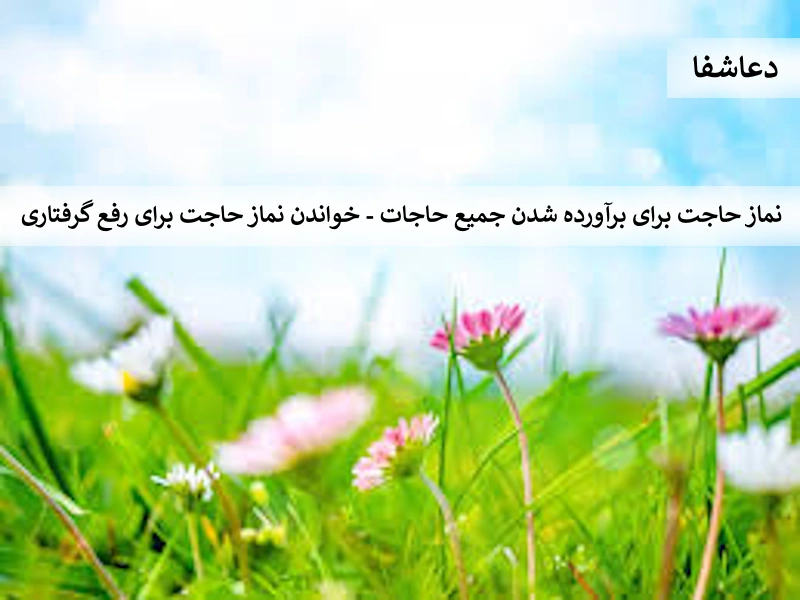 نماز6 نماز حاجت برای برآورده شدن جمیع حاجات - خواندن نماز حاجت برای رفع گرفتاری  