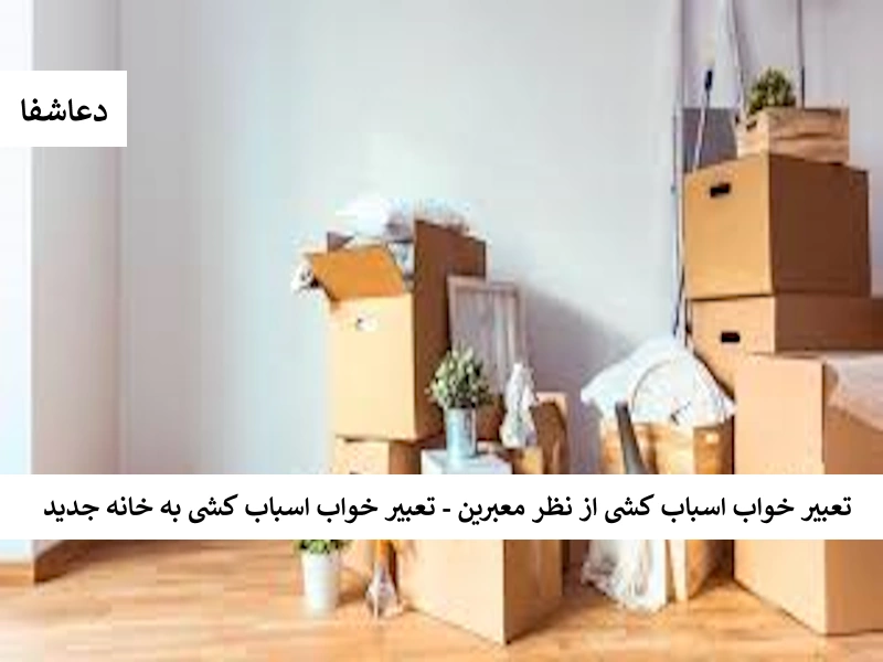 اسباب تعبیر خواب اسباب کشی از نظر معبرین - تعبیر خواب اسباب کشی به خانه جدید  