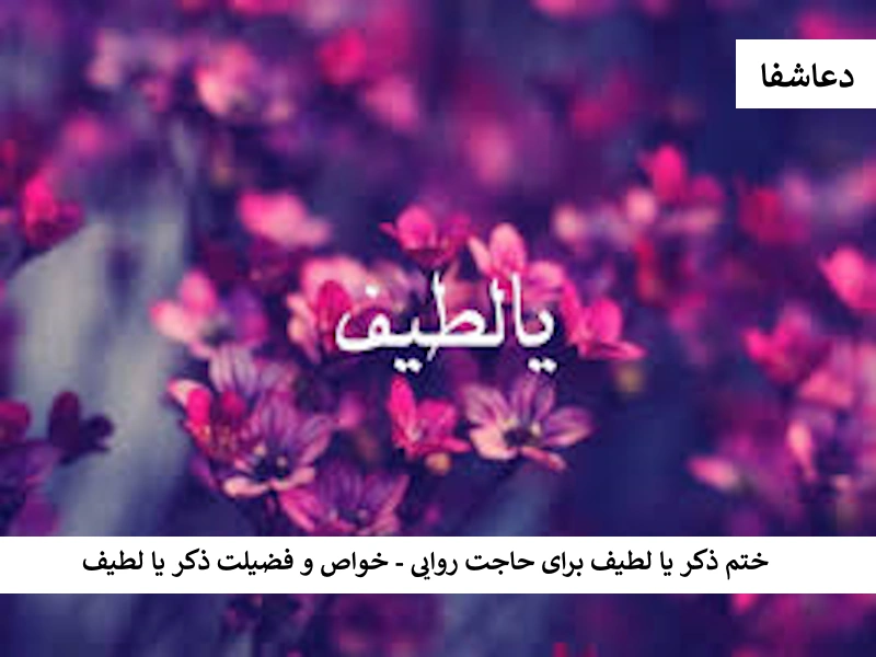 ختم ذکر یا لطیف برای حاجت روایی - خواص و فضیلت ذکر یا لطیف لطیف ختم ذکر یا لطیف برای حاجت روایی - خواص و فضیلت ذکر یا لطیف